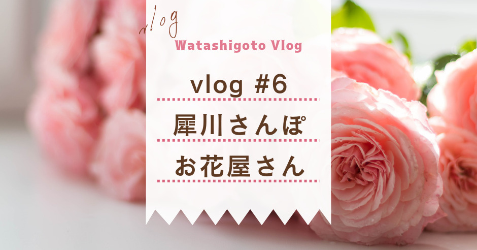 Vlog 6 行ったつもりで金沢さんぽ 犀川沿いを歩いて 大好きなお花屋さんで芍薬を買う ワタシゴト