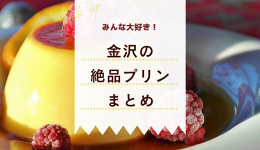 金沢で絶品プリンが食べられるお店12選♪あなたは固め派？トロトロ派？【Googleマップリスト付き】