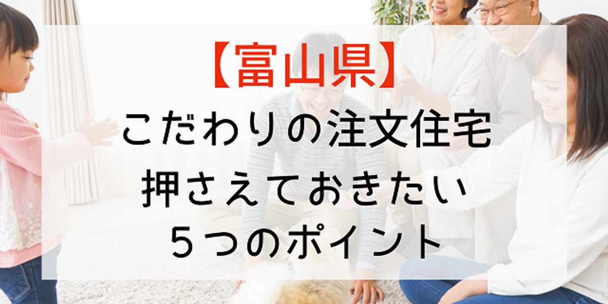 富山県で 納得の注文住宅 を建てるために知っておきたい5つのこと ワタシゴト