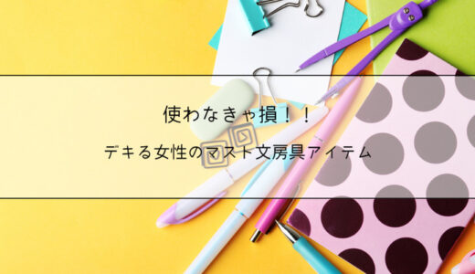 使わなきゃ損！！デキる女性のマスト文房具アイテムとは