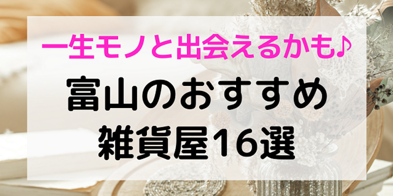 富山おしゃれ雑貨屋16選 ギフトや新生活におすすめ雑貨まとめ ワタシゴト