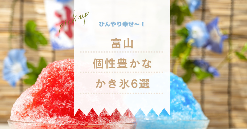 【富山かき氷6選】ひんやり幸せ〜！個性豊かなかき氷