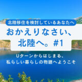 【第1話】おかえりなさい、北陸へ。Uターンからはじまる、私らしい暮らしの物語へようこそ