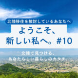 【第10話】ようこそ、新しい私へ。北陸で見つける、あなたらしい暮らしのカタチ。