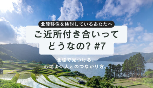 【第7話】ご近所付き合いってどうなの？北陸で見つける、心地よい人とのつながり方。